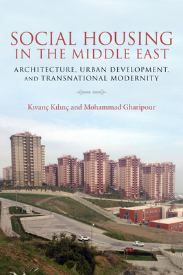 Social Housing in the Middle East: Architecture, Urban Development, and Transnational Modernity - Gharipour, Mohammad (Editor), and Kilinc, Kivanc (Editor)