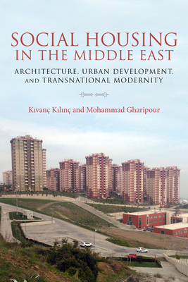 Social Housing in the Middle East: Architecture, Urban Development, and Transnational Modernity - Kivanc, Kilinc (Editor), and Gharipour, Mohammad (Editor)