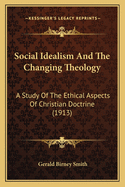 Social Idealism And The Changing Theology: A Study Of The Ethical Aspects Of Christian Doctrine (1913)