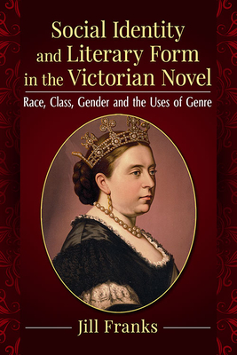 Social Identity and Literary Form in the Victorian Novel: Race, Class, Gender and the Uses of Genre - Franks, Jill