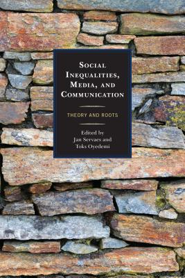 Social Inequalities, Media, and Communication: Theory and Roots - Servaes, Jan (Contributions by), and Oyedemi, Toks (Contributions by), and Audenhove, Leo Van (Contributions by)