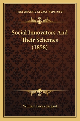 Social Innovators and Their Schemes (1858) - Sargant, William Lucas