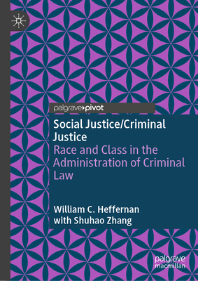 Social Justice/Criminal Justice: Race and Class in the Administration of Criminal Law - Heffernan, William C., and Zhang, Shuhao (Contributions by)