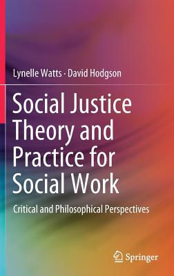 Social Justice Theory and Practice for Social Work: Critical and Philosophical Perspectives - Watts, Lynelle, and Hodgson, David