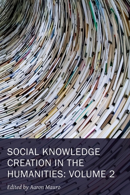 Social Knowledge Creation in the Humanities: Volume 2 Volume 8 - Mauro, Aaron (Editor)