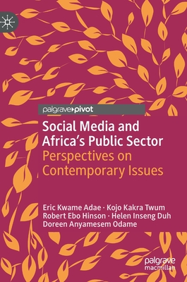 Social Media and Africa's Public Sector: Perspectives on Contemporary Issues - Adae, Eric Kwame, and Kakra Twum, Kojo, and Hinson, Robert Ebo