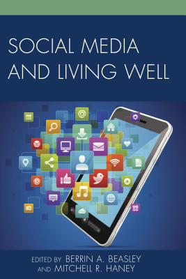 Social Media and Living Well - Beasley, Berrin A. (Editor), and Haney, Mitchell R. (Editor), and Albarran, Alan B. (Contributions by)