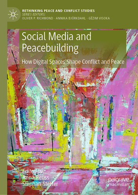 Social Media and Peacebuilding: How Digital Spaces Shape Conflict and Peace - Reuss, Anna (Editor), and Stetter, Stephan (Editor)
