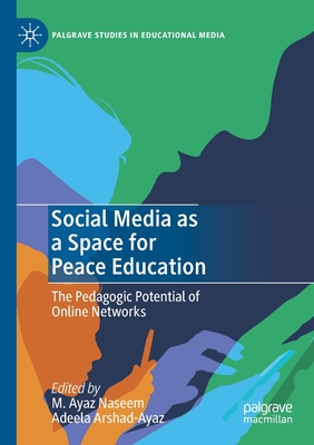 Social Media as a Space for Peace Education: The Pedagogic Potential of Online Networks - Naseem, M. Ayaz (Editor), and Arshad-Ayaz, Adeela (Editor)