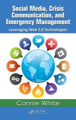 Social Media, Crisis Communication, and Emergency Management: Leveraging Web 2.0 Technologies - White, Connie M