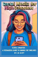 Social Media for High Schoolers: Scroll Smarter - A Teenagers Guide to Owning The Timelines