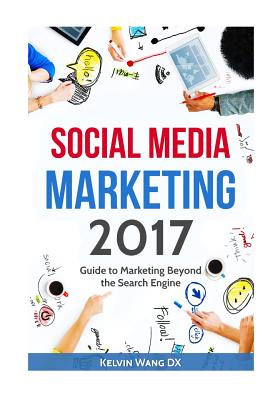 Social Media Marketing 2017: Guide to Marketing Beyond the Search Engine - Wang DX, Kelvin