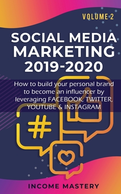 Social Media Marketing 2019-2020: How to build your personal brand to become an influencer by leveraging Facebook, Twitter, YouTube & Instagram Volume 2 - Income Mastery