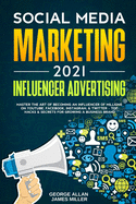 Social Media Marketing 2021: Influencer Advertising: Master the Art of Becoming an Influencer of Millions on YouTube, Facebook, Instagram, & Twitter - Top Hacks & Secrets for Growing a Business Brand