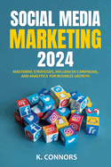 Social Media Marketing 2024: Mastering Strategies, Influencer Campaigns, and Analytics for Business Growth