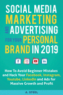 Social Media Marketing and Advertising for your Personal Brand in 2019: How To Avoid Beginner Mistakes and Hack Your Facebook, Instagram, Youtube, LinkedIn and Ads for Massive Growth and Profit
