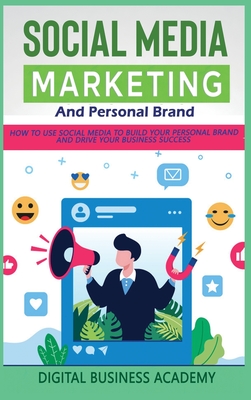 Social Media Marketing and Personal Brand: How to Use Social Media to Build Your Personal Brand and Drive Your Business Success - Digital Business Academy