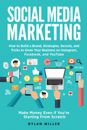 Social Media Marketing: How to Build a Brand, Strategies, Secrets, and Tricks to Grow Your Business on Instagram, Facebook, and YouTube. Make Money Even if You're Starting From Scratch