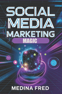 Social Media Marketing Magic: Trends, Strategies, and Innovations to Dominate the Digital Space