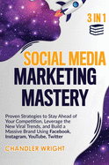 Social Media Marketing Mastery: 3 in 1 - Proven Strategies to Stay Ahead of Your Competition, Leverage the New Viral Trends, and Build a Massive Brand Using Facebook, Instagram, YouTube, Twitter