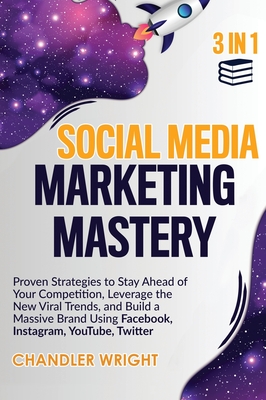 Social Media Marketing Mastery: 3 in 1 - Proven Strategies to Stay Ahead of Your Competition, Leverage the New Viral Trends, and Build a Massive Brand Using Facebook, Instagram, YouTube, Twitter - Wright, Chandler