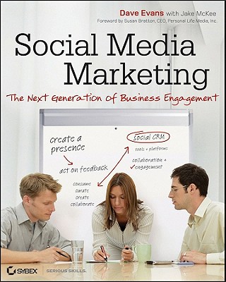 Social Media Marketing: The Next Generation of Business Engagement - Evans, Dave, and McKee, Jake, and Bratton, Susan (Foreword by)