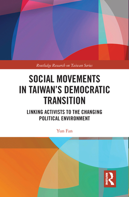 Social Movements in Taiwan's Democratic Transition: Linking Activists to the Changing Political Environment - Fan, Yun