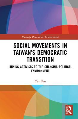 Social Movements in Taiwan's Democratic Transition: Linking Activists to the Changing Political Environment - Fan, Yun