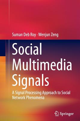 Social Multimedia Signals: A Signal Processing Approach to Social Network Phenomena - Roy, Suman Deb, and Zeng, Wenjun
