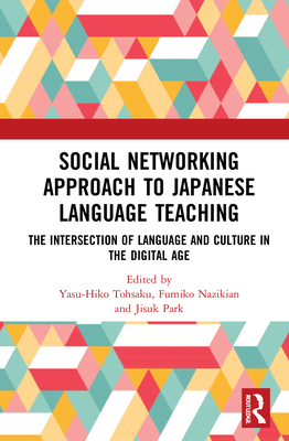 Social Networking Approach to Japanese Language Teaching: The Intersection of Language and Culture in the Digital Age - Tohsaku, Yasu-Hiko (Editor), and Nazikian, Fumiko (Editor), and Park, Jisuk (Editor)