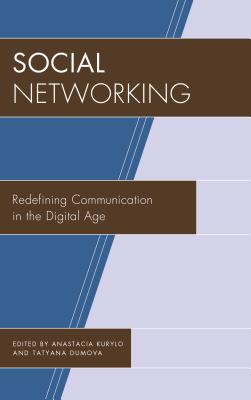 Social Networking: Redefining Communication in the Digital Age - Kurylo, Anastacia, Dr. (Editor), and Dumova, Tatyana (Editor), and Baruch, Lemi (Contributions by)