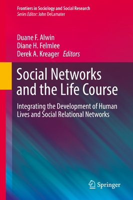 Social Networks and the Life Course: Integrating the Development of Human Lives and Social Relational Networks - Alwin, Duane F. (Editor), and Felmlee, Diane H. (Editor), and Kreager, Derek A. (Editor)
