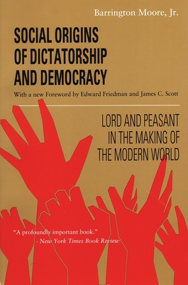 Social Origins of Dictatorship and Democracy: Lord and Peasant in the Making of the Modern World - Moore, Barrington