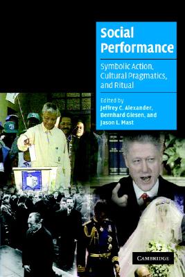 Social Performance: Symbolic Action, Cultural Pragmatics, and Ritual - Alexander, Jeffrey C. (Editor), and Giesen, Bernhard (Editor), and Mast, Jason L. (Editor)