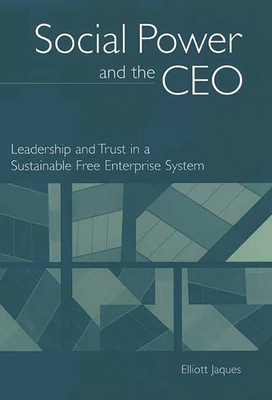 Social Power and the CEO: Leadership and Trust in a Sustainable Free Enterprise System - Jaques, Elliott