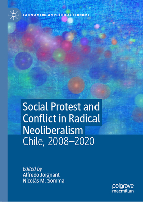 Social Protest and Conflict in Radical Neoliberalism: Chile, 2008-2020 - Joignant, Alfredo (Editor), and Somma, Nicols M (Editor)