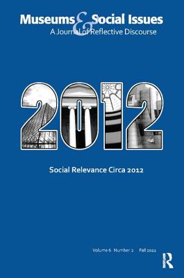 Social Relevance Circa 2012: Museums & Social Issues 6:2 Thematic Issue - Morrissey, Kris (Editor), and Wood, Elizabeth (Editor)