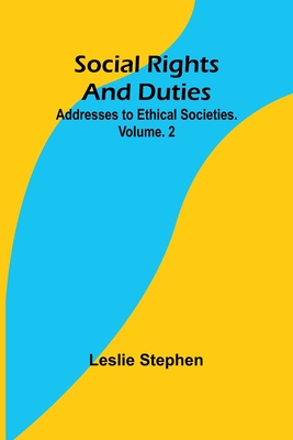 Social Rights And Duties: Addresses to Ethical Societies. Volume. 2 - Stephen, Leslie