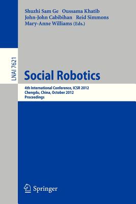Social Robotics: 4th International Conference, ICSR 2012, Chengdu, China, October 29-31, 2012, Proceedings - Ge, Shuzhi Sam (Editor), and Khatib, Oussama (Editor), and Cabibihan, John-John (Editor)