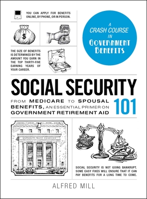 Social Security 101: From Medicare to Spousal Benefits, an Essential Primer on Government Retirement Aid - Mill, Alfred