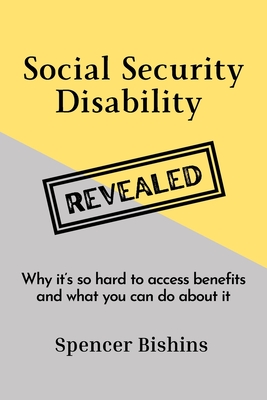 Social Security Disability Revealed: Why it's so hard to access benefits and what you can do about it - Bishins, Spencer, and Bishins, Allison (Editor)