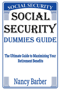 Social Security Dummies Guide: The Ultimate Guide to Maximizing Your Retirement Benefits