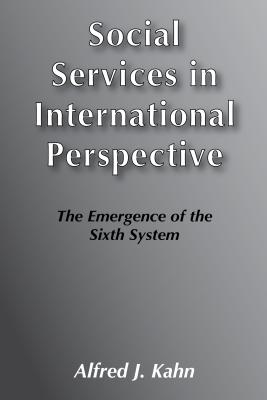 Social Services in International Perspective: The Emergence of the Sixth System - Kahn, Alfred J (Editor)