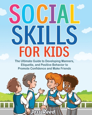 Social Skills for Kids: The Ultimate Guide to Developing Manners, Etiquette, and Positive Behavior to Promote Confidence and Make Friends - Reed, Joss