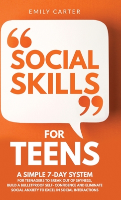 Social Skills for Teens: A Simple 7-Day System for Teenagers to Break Out of Shyness, Build a Bulletproof Self-Confidence, and Eliminate Social Anxiety to Excel in Social Interactions - Carter, Emily