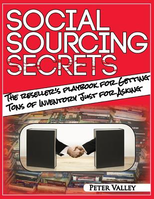 Social Sourcing Secrets: The Amazon Seller's Playbook For Getting Tons Of Inventory Just For Asking - Valley, Peter