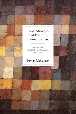 Social Structure and Forms of Conciousness, Volume 2: The Dialectic of Structure and History - Mszros, Istvn
