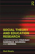 Social Theory and Education Research: Understanding Foucault, Habermas,Bourdieu and Derrida