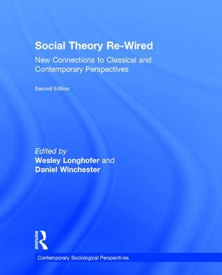 Social Theory Re-Wired: New Connections to Classical and Contemporary Perspectives - Longhofer, Wesley (Editor), and Winchester, Daniel (Editor)