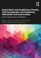 Social Work and Health Care Practice with Transgender and Nonbinary Individuals and Communities: Voices for Equity, Inclusion, and Resilience